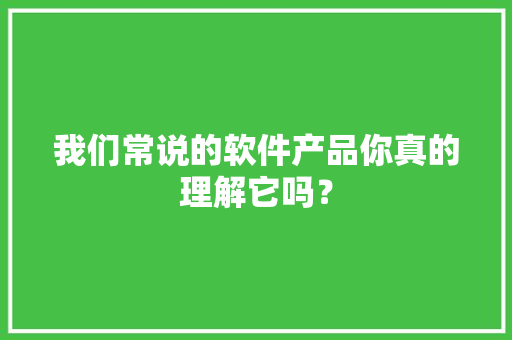 我们常说的软件产品你真的理解它吗？,软件产品增值税即征即退政策。