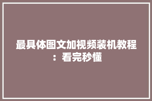 最具体图文加视频装机教程：看完秒懂