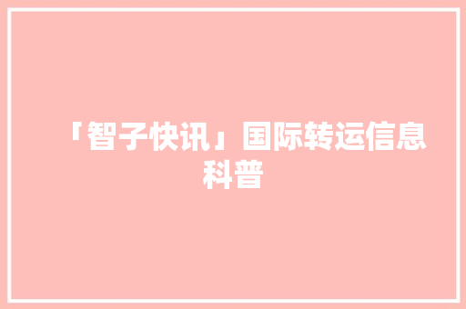 「智子快讯」国际转运信息科普,转运的方法怎么才能转运气。