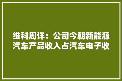 维科周详：公司今朝新能源汽车产品收入占汽车电子收入比重跨越10%
