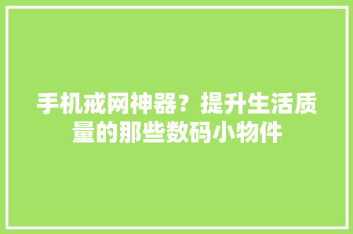 手机戒网神器？提升生活质量的那些数码小物件