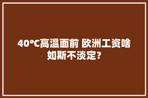 40℃高温面前 欧洲工资啥如斯不淡定？,欧洲留学最便宜的国家有哪些。
