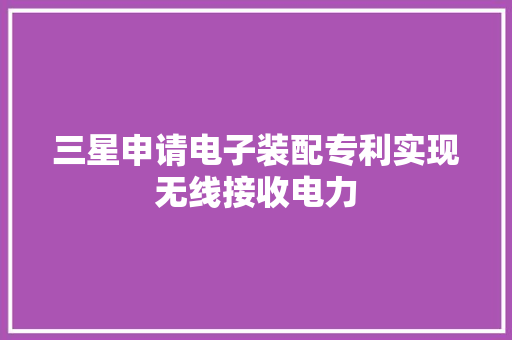 三星申请电子装配专利实现无线接收电力