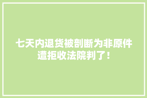 七天内退货被剖断为非原件遭拒收法院判了！