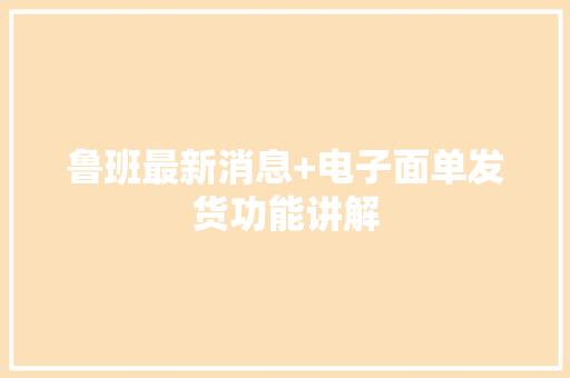 鲁班最新消息+电子面单发货功能讲解