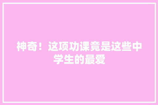 神奇！这项功课竟是这些中学生的最爱