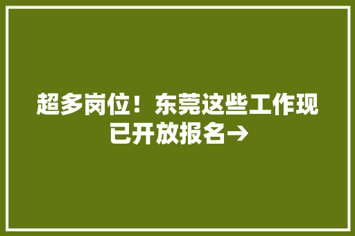 超多岗位！东莞这些工作现已开放报名→