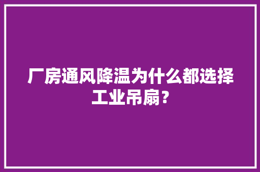 厂房通风降温为什么都选择工业吊扇？