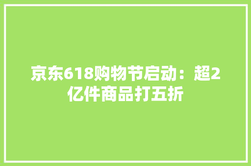 京东618购物节启动：超2亿件商品打五折