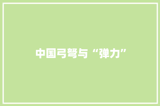 中国弓弩与“弹力”,弹性丙烯酸施工工艺。