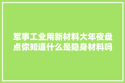 军事工业用新材料大年夜盘点你知道什么是隐身材料吗？,合股协议合同书模板。