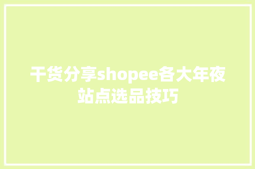 干货分享shopee各大年夜站点选品技巧