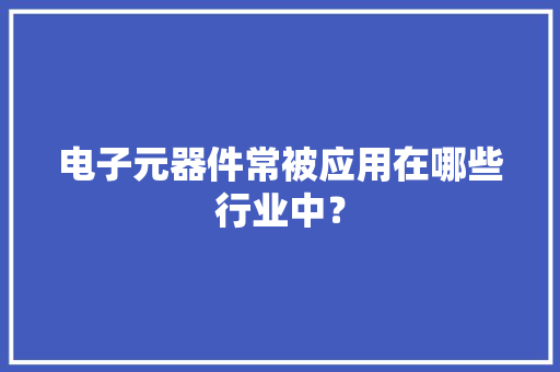 电子元器件常被应用在哪些行业中？