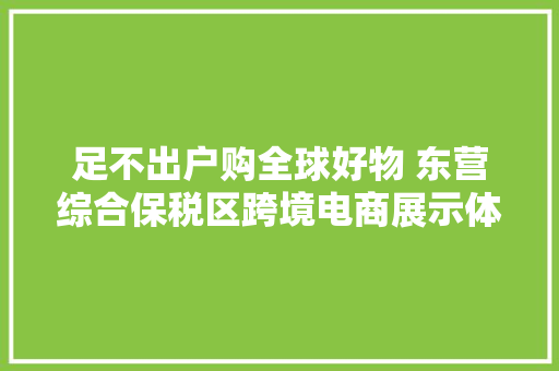 足不出户购全球好物 东营综合保税区跨境电商展示体验中央盛大开业