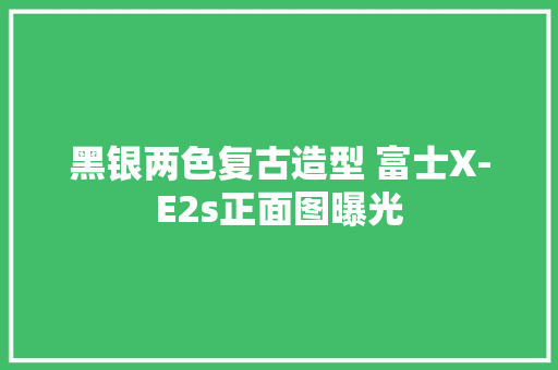 黑银两色复古造型 富士X-E2s正面图曝光