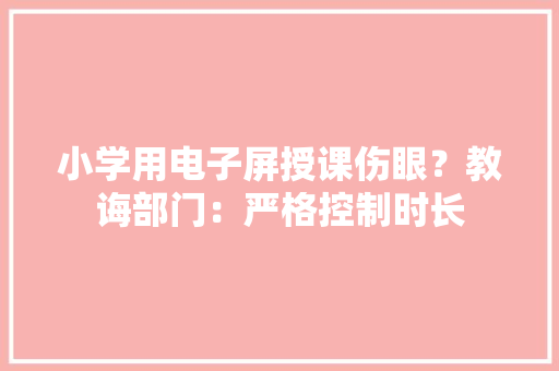 小学用电子屏授课伤眼？教诲部门：严格控制时长