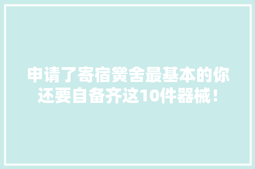 申请了寄宿黉舍最基本的你还要自备齐这10件器械！,须要与需要的区别。