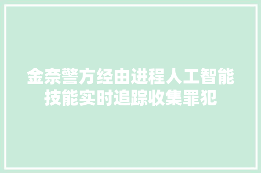 金奈警方经由进程人工智能技能实时追踪收集罪犯