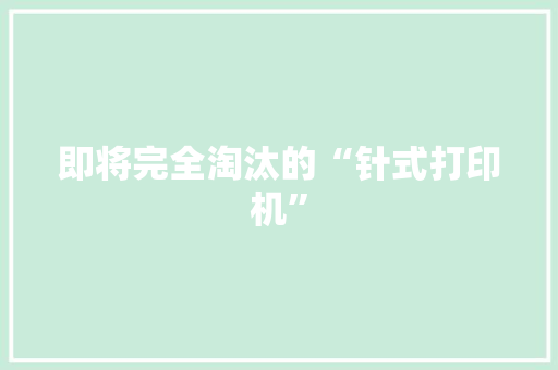 即将完全淘汰的“针式打印机”,针式打印机如何更换色带。