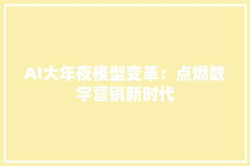 AI大年夜模型变革：点燃数字营销新时代