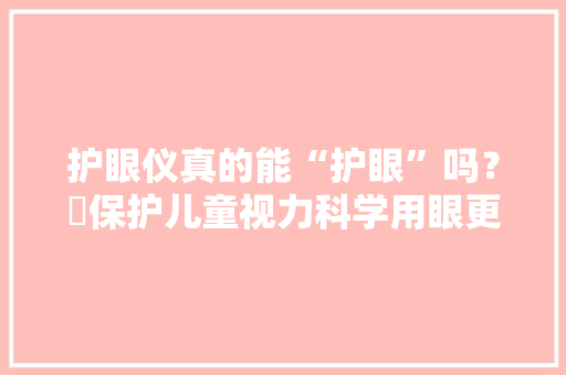 护眼仪真的能“护眼”吗？​保护儿童视力科学用眼更重要