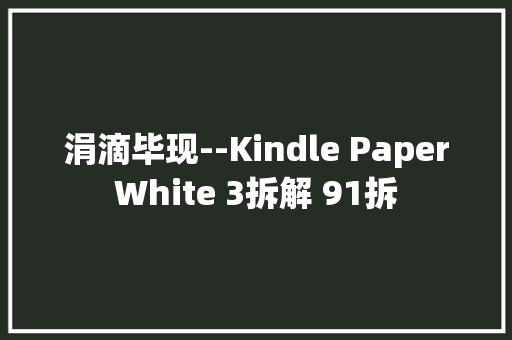 涓滴毕现--Kindle PaperWhite 3拆解 91拆