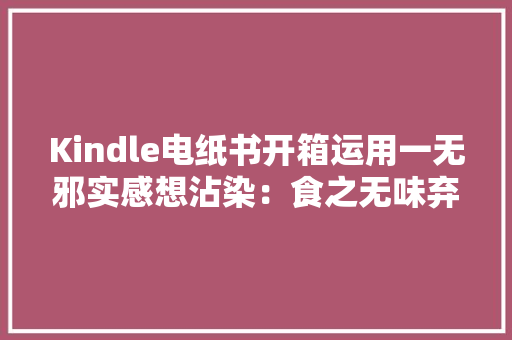 Kindle电纸书开箱运用一无邪实感想沾染：食之无味弃之可惜,可以流产的药叫什么。