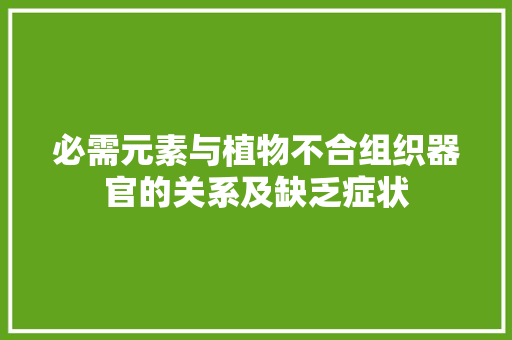 必需元素与植物不合组织器官的关系及缺乏症状,植物大战僵尸。
