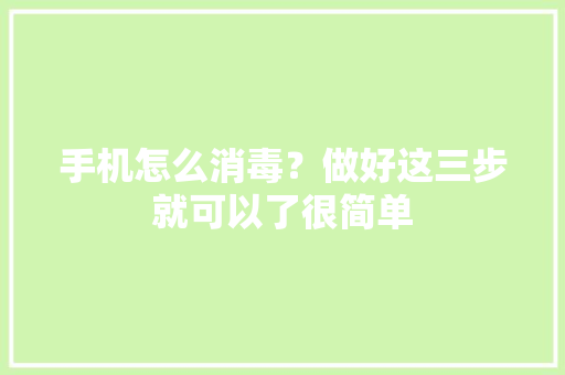 手机怎么消毒？做好这三步就可以了很简单