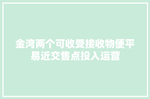 金湾两个可收受接收物便平易近交售点投入运营,回收黄金首饰价格今天多少一克。