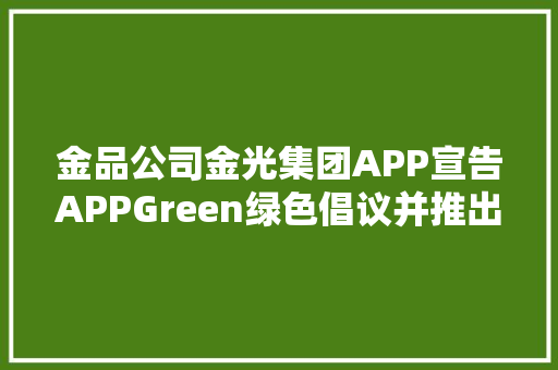 金品公司金光集团APP宣告APPGreen绿色倡议并推出0塑纸新品,中国汉堡塔斯丁加盟费及加盟条件。