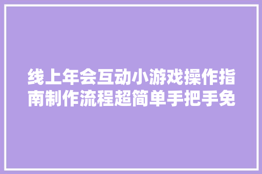 线上年会互动小游戏操作指南制作流程超简单手把手免费教！