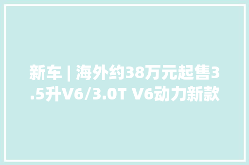 新车 | 海外约38万元起售3.5升V6/3.0T V6动力新款赞扬MDX宣告,讴歌cdx轮胎尺寸。