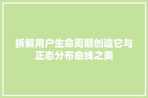 拆解用户生命周期创造它与正态分布曲线之美