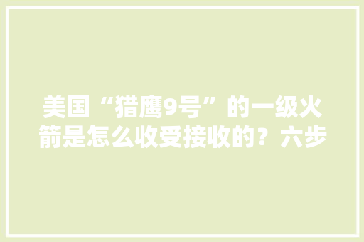 美国“猎鹰9号”的一级火箭是怎么收受接收的？六步告诉你收受接收过程