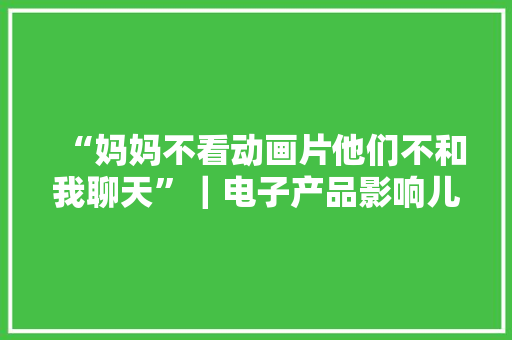 “妈妈不看动画片他们不和我聊天”｜电子产品影响儿童社交？,电视安装挂墙上门服务。