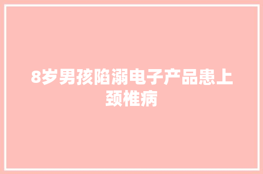 8岁男孩陷溺电子产品患上颈椎病
