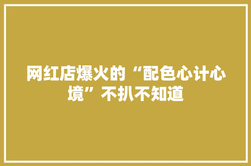 网红店爆火的“配色心计心境”不扒不知道