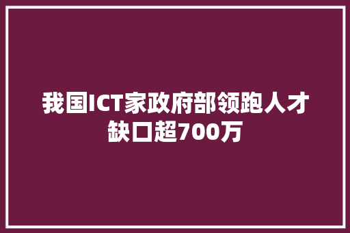 我国ICT家政府部领跑人才缺口超700万