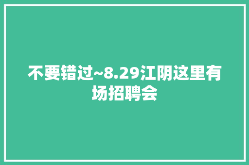 不要错过~8.29江阴这里有场招聘会