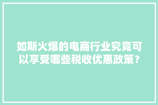 如斯火爆的电商行业究竟可以享受哪些税收优惠政策？
