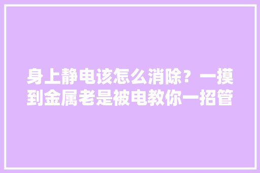 身上静电该怎么消除？一摸到金属老是被电教你一招管用的！