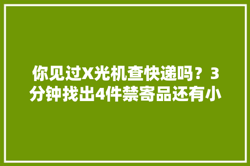 你见过X光机查快递吗？3分钟找出4件禁寄品还有小仓鼠