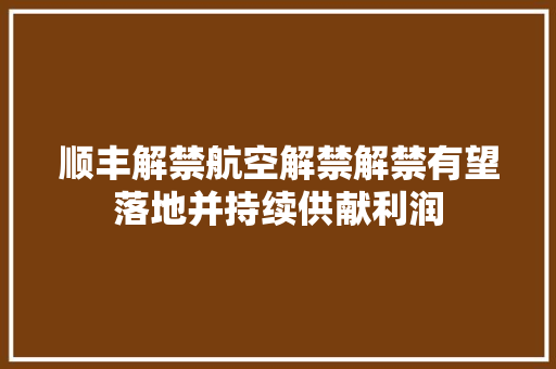 顺丰解禁航空解禁解禁有望落地并持续供献利润
