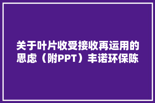 关于叶片收受接收再运用的思虑（附PPT）丰诺环保陈小海