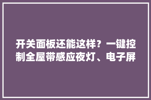 开关面板还能这样？一键控制全屋带感应夜灯、电子屏…get全屋智能微改造第一步 | 好物样板间⑯