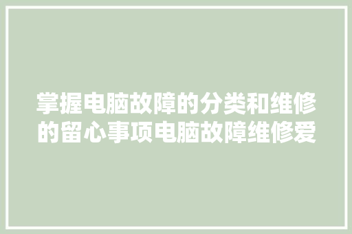 掌握电脑故障的分类和维修的留心事项电脑故障维修爱好者必备