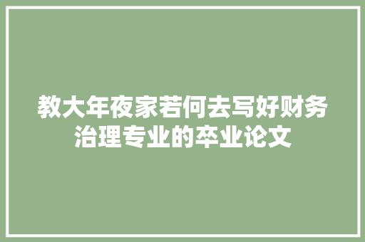 教大年夜家若何去写好财务治理专业的卒业论文