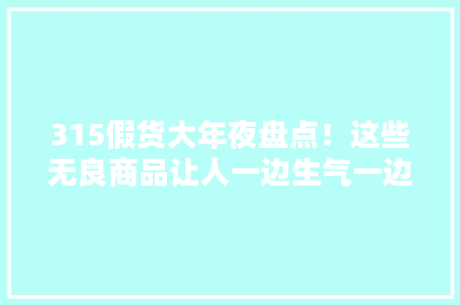 315假货大年夜盘点！这些无良商品让人一边生气一边爆笑