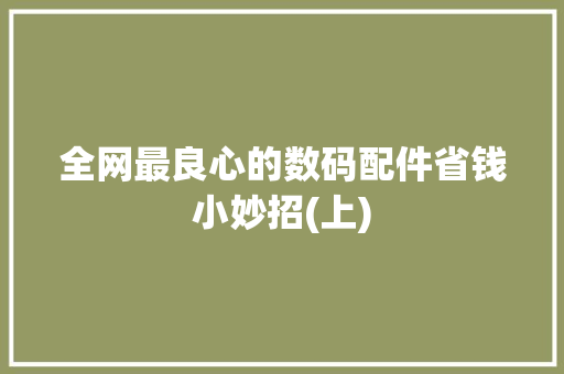 全网最良心的数码配件省钱小妙招(上)